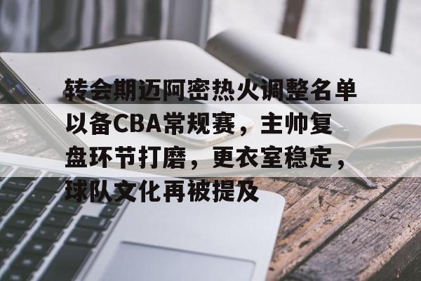 NG体育官网-转会期迈阿密热火调整名单以备CBA常规赛，主帅复盘环节打磨，更衣室稳定，球队文化再被提及